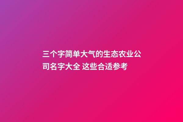 三个字简单大气的生态农业公司名字大全 这些合适参考